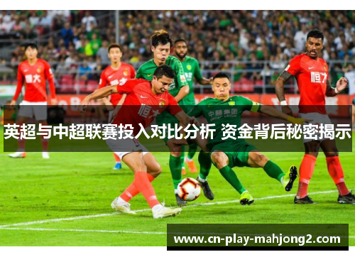 英超与中超联赛投入对比分析 资金背后秘密揭示