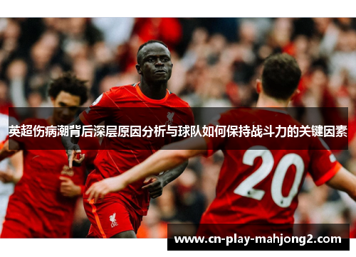 英超伤病潮背后深层原因分析与球队如何保持战斗力的关键因素