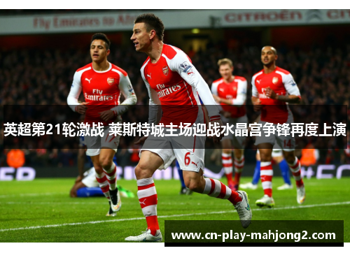 英超第21轮激战 莱斯特城主场迎战水晶宫争锋再度上演