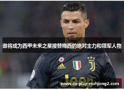 谁将成为西甲未来之星接替梅西的绝对主力和领军人物