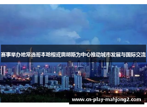 赛事举办地常选哥本哈根或奥胡斯为中心推动城市发展与国际交流