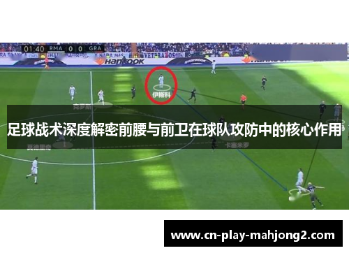 足球战术深度解密前腰与前卫在球队攻防中的核心作用