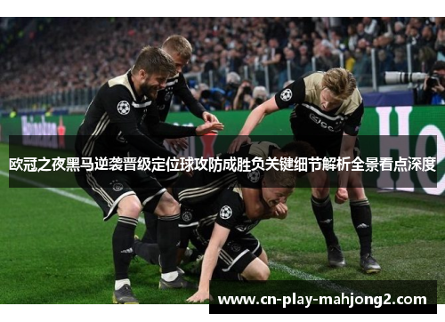 欧冠之夜黑马逆袭晋级定位球攻防成胜负关键细节解析全景看点深度