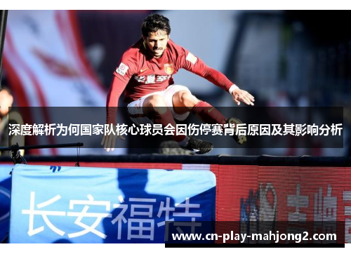 深度解析为何国家队核心球员会因伤停赛背后原因及其影响分析