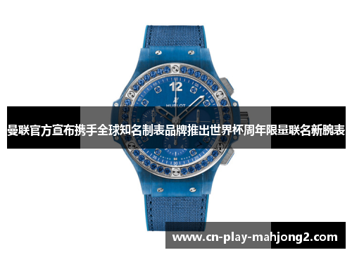 曼联官方宣布携手全球知名制表品牌推出世界杯周年限量联名新腕表