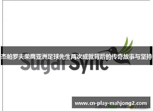 杰帕罗夫荣膺亚洲足球先生两次成就背后的传奇故事与坚持