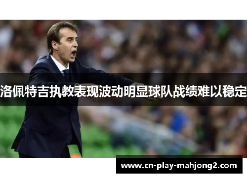 洛佩特吉执教表现波动明显球队战绩难以稳定