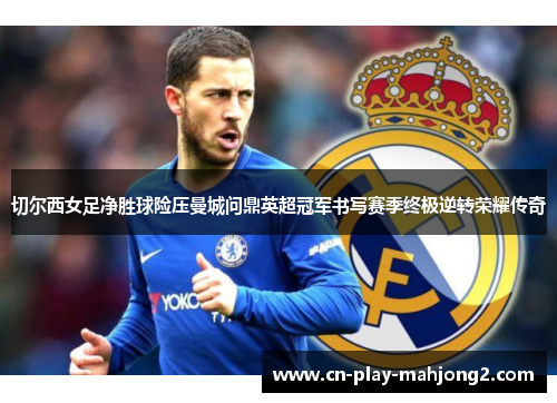 切尔西女足净胜球险压曼城问鼎英超冠军书写赛季终极逆转荣耀传奇