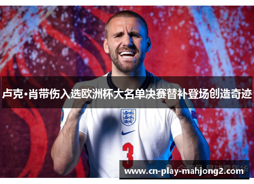 卢克·肖带伤入选欧洲杯大名单决赛替补登场创造奇迹