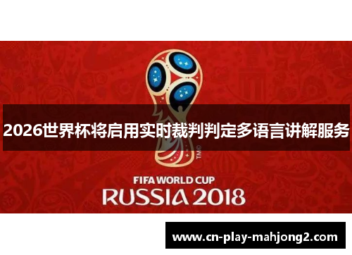 2026世界杯将启用实时裁判判定多语言讲解服务